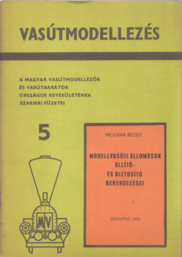 Moln�r Rezs� - Modellvas�ti �llom�sok �ll�t�- �s biztos�t� berendez�sei (A Magyar Vas�tmodellez�k �s Vas�tbar�tok Orsz�gos Egyes�let�nek szakmai f�zetei 5.)