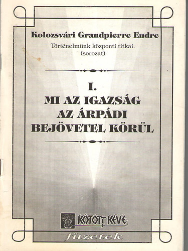 Kolozsvri Grandpierre Endre - Mi az igazsg az rpdi bejvetel krl - Ellentmond, rejtlyes jelensgek a honfoglals krl (Trtnelmnk kzponti titkai 1.)
