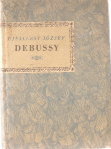 Ujfalussy József - Achille-Claude Debussy (Kis zenei könyvtár)