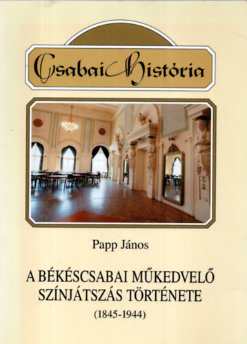 Papp Jnos - A bkscsabai mkedvel sznjtszs trtnete (1845-1944)
