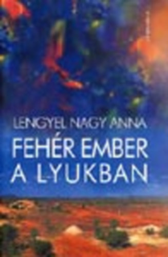 Lengyel Nagy Anna - Fehr ember a lyukban