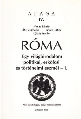 �bis Hajnalka, Sz�cs G�bor, Ujlaky Istv�n Havas L�szl� - R�ma - Egy vil�gbirodalom politikai, erk�lcsi �s t�rt�nelmi eszm�i - I. (Antik �llamelm�leti antol�gia)