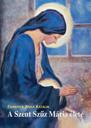 Emmerick Anna Katalin - A Szent Szz Mria lete
