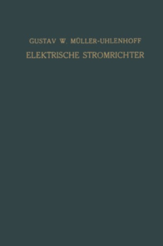 Gustav W. M�ller-Uhlenhoff - Elektrische Stromrichter - Theorie, Herstellung und Anwendung