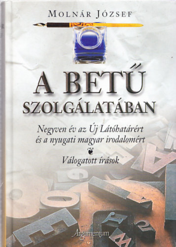 Moln�r J�zsef - A bet� szolg�lat�ban - Negyven �v az �j l�t�hat�r�rt �s a nyugati magyar irodalom�rt (dedik�lt)