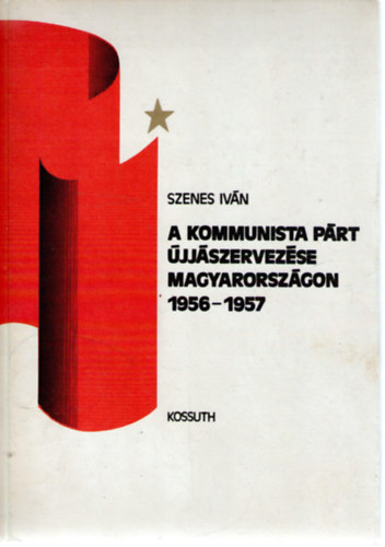 Szenes Iván - A kommunista párt újjászervezése magyarországon 1956-1957.
