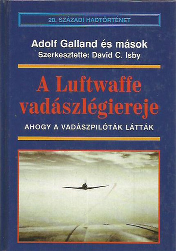A Luftwaffe vadászlégiereje - Ahogy a vadászpilóták látták (20.századi hadtörténet)
