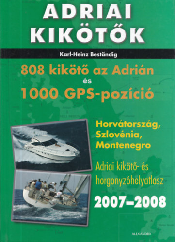 Karl-Heinz Bestandig - Adriai kik�t�k - 808 kik�t� az Adri�n �s 1000 GPS-pozici� (Horv�torsz�g, Szlov�nia, Montenegro - Adriai kik�t�- �s horgonyz�helyatlasz 2007-2008)