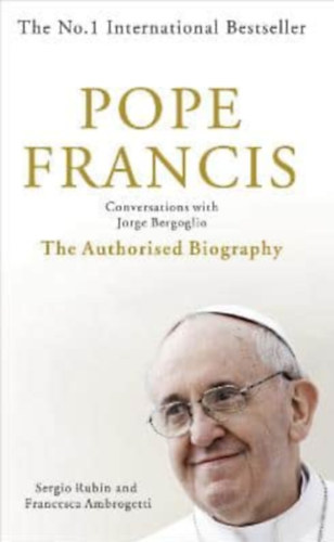 Francesca Ambrogetti Sergio Rubin - Pope Francis - Conversations with Jorge Bergoglio - The Authorised Biography
