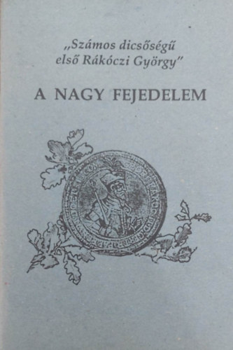 A nagy fejedelem - "Számos dicsőségű első Rákóczi György"
