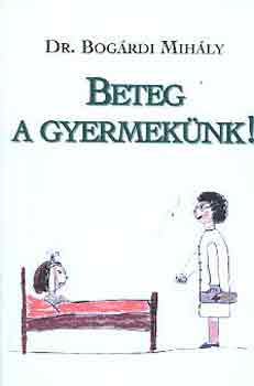 Bogrdi Mihly dr. - Beteg a gyermeknk!