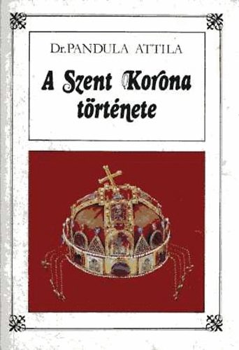 Pandula Attila dr. - A Szent Korona története