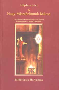 Eliphas Lévi - A Nagy Misztériumok Kulcsa - Énoch, Ábrahám, Hermész Triszmegisztosz és Salamon nyomán bevezetés a vallások ezotériájába
