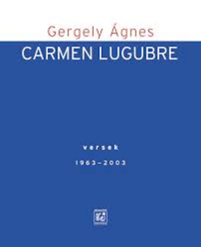 Gergely �gnes - Carmen Lugubre - Versek 1963-2003