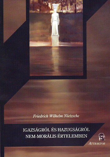 Friedrich Nietzsche - Igazságról és hazugságról nem-morális értelemben