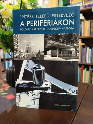 Polónyi Károly - Építész-településtervező a perifériákon (Polónyi Károly retrospektív naplója)