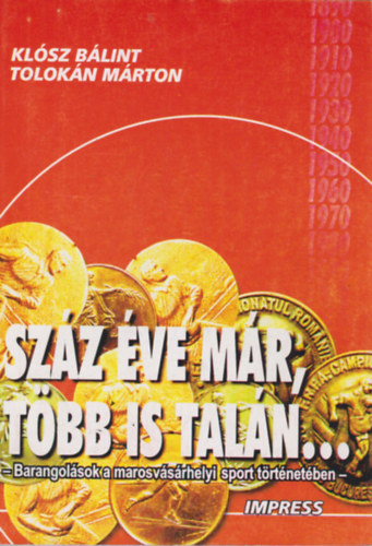Tolok�n M�rton Kl�sz B�lint: - Sz�z �ve m�r, t�bb is tal�n... - Barangol�sok a marosv�s�rhelyi sport t�rt�net�ben