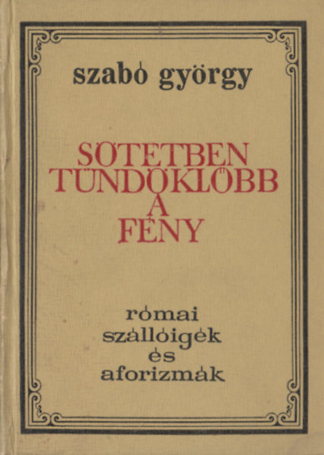 Szab� Gy�rgy  (�ssze�ll.) - S�t�tben t�nd�kl�bb a f�ny (R�mai sz�ll�ig�k �s aforizm�k)