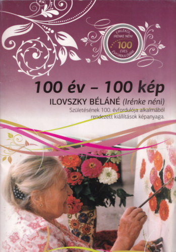 Bodrogi Bla  (szerk.) - 100 v-100 kp Ilonvszky Bln (Irnke nni) -Szletsnek 100. vfordulja alkalmbl rendezett killtsok kpanyaga