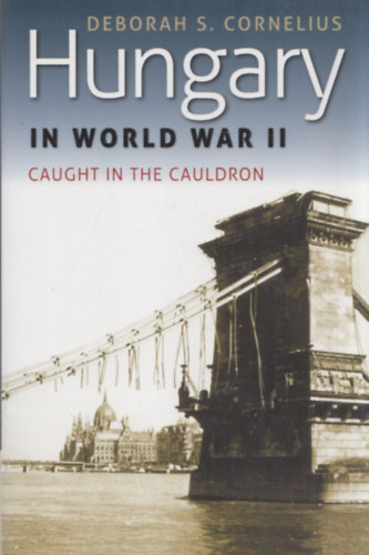 Deborah S. Cornelius - Hungary in World War II: Caught in the Cauldron