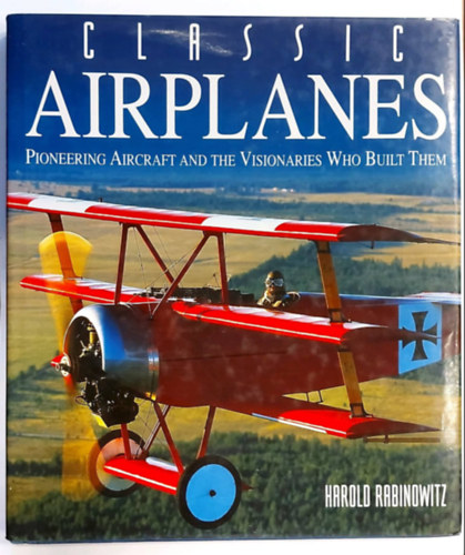 Harold Rabinowitz - Classic Airplanes (Pioneering Aircraft and the Visionaries Who Built Them) (Klasszikus rep�l�g�pek, angol nyelven)