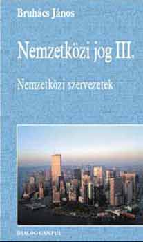 Bruhcs Jnos - Nemzetkzi jog III. - Nemzetkzi szervezetek