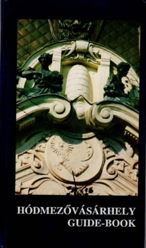Dr. Kov�cs Istv�n , Szigeti J�nos Kruzslicz Istv�n G�bor (szerk.) - H�dmez�v�s�rhely Guide-book ( helyt�rt�neti m� t�rk�ppel )