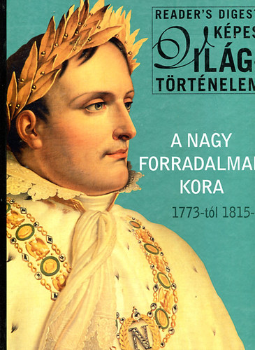 A nagy forradalmak kora - 1773-tl 1815-ig (Reader's Digest Kpes Vilgtrtnelem)