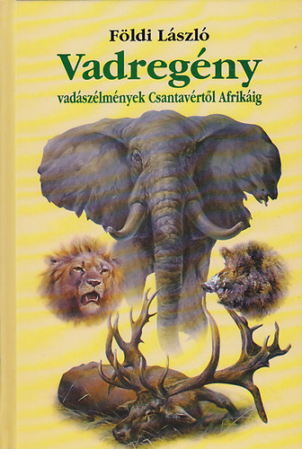 Földi László - Vadregény - Vadászélmények Csantavértől Afrikáig