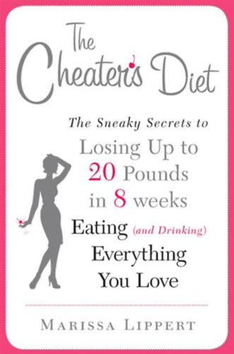 Marissa Lippert - The Cheater's Diet: The Sneaky Secrets to Losing Up to 20 Pounds in 8 Weeks Eating (and Drinking) Everything You Love