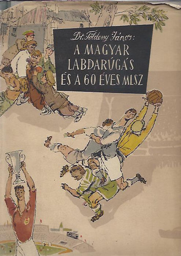 Dr. Földessy János - A magyar labdarúgás és a 60 éves MLSZ
