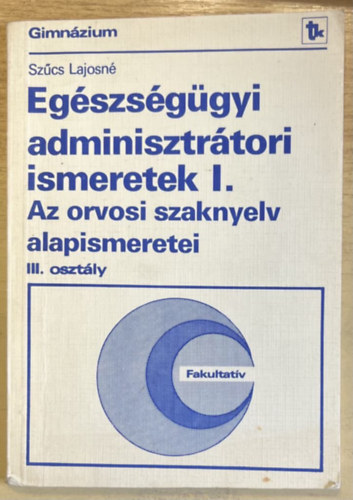 Sz�cs Lajosn� - Eg�szs�g�gyi adminisztr�tori ismeretek a gimn�zium III. oszt�lya sz�m�ra I. - Az orvosi szaknyelv alapismeretei