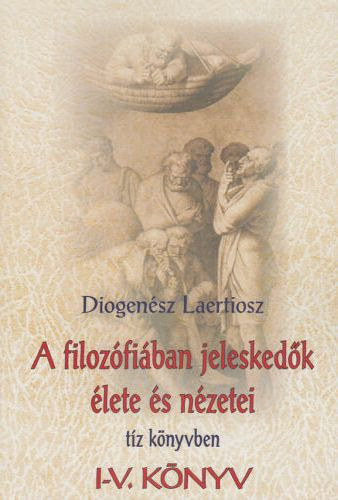 Diogenész Laertiosz - A filozófiában jeleskedők élete és nézetei tíz könyvben I. (I-V. könyv)