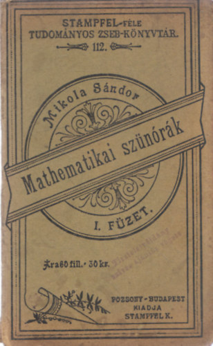 Mikola Sndor - Mathematikai sznrk I. fzet (Stampfel-fle Tudomnyos Zseb-Knyvtr 112.)