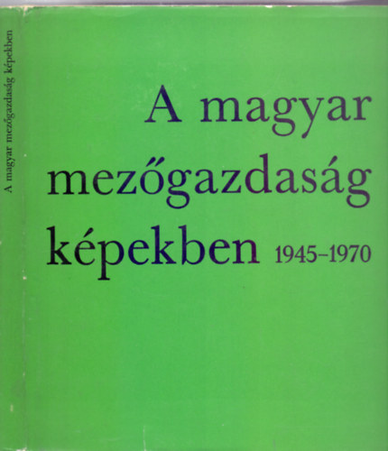 Horvth Sndor - Ills Tibor (szerk.) - A magyar mezgazdasg kpekben 1945-1970 (Magyar-angol-orosz-nmet)
