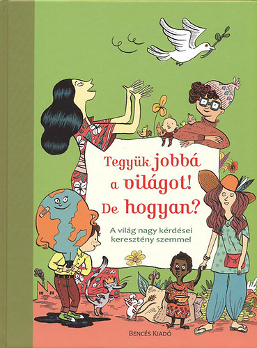 Gwenaelle Boulet; Sophie Coucharrire; Anne-Laure Fournier le Ray; Bndicte Jeancourt; Lucie Tour; Nolie Viallet - Tegyk jobb a vilgot! De hogyan? - A vilg nagy krdsei keresztny szemmel