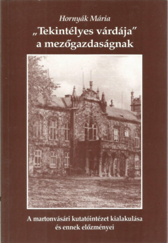 Horny�k M�ria - "Tekint�lyes v�rd�ja" a mez�gazdas�gnak - A martonv�s�ri kutat�int�zet kialakul�sa �s ennek el�zm�nyei