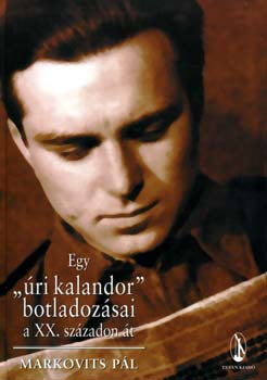 Markovits Pál - Egy "úri kalandor" botladozásai a XX. századon át