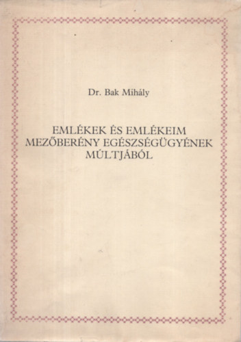 Dr. Bak Mih�ly - Eml�kek �s eml�keim mez�ber�ny eg�szs�g�gy�nek m�ltj�b�l
