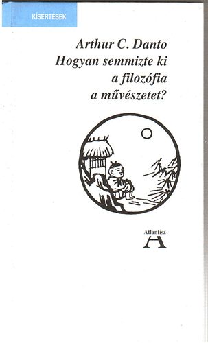 Arthur C. Danto - Hogyan semmizte ki a filozófia a művészetet: