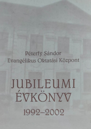 Jubileumi �vk�nyv 1992-2002 - P�terfy S�ndor Evang�likus Oktat�si K�zpont