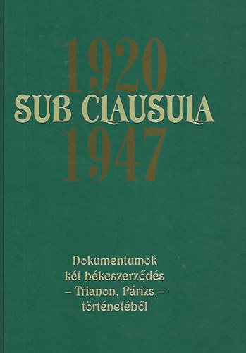 dr. Gecs�nyi Lajos; Dr. M�th� G�bor  (szerk.) - Sub Clausula 1920 - 1947 (Dokumentumok k�t b�keszerz�d�s - Trianon, P�rizs - t�rt�net�b�l)