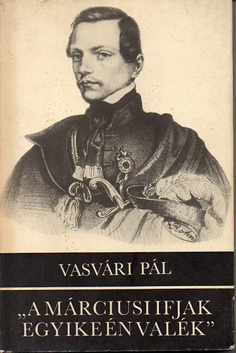 Vasvári Pál - "A márciusi ifjak egyike én valék"