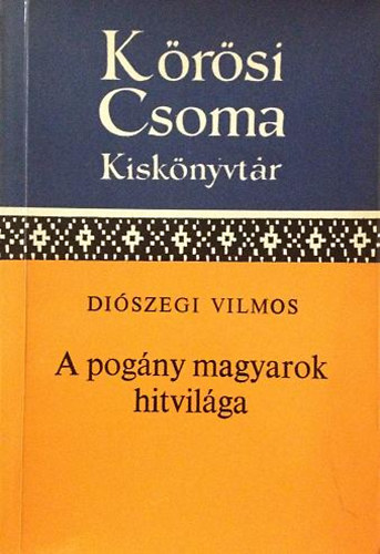 Di�szegi Vilmos - A pog�ny magyarok hitvil�ga (K�r�si Csoma S�ndor Kisk�nyvt�r)