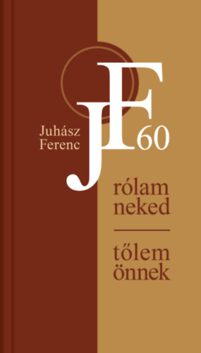 Juhász Ferenc - Rólam - neked, tőlem - Önnek. Juhász Ferenc 60 éves