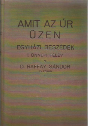 Dr. Raffay Sándor - Amit az úr üzen - Egyházi beszédek I. Ünnepi félév
