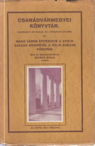 Kovács Gyula - Makó város építészete a XVIII-ik század közepétől a XIX-ik század közepéig (Csanádvármegyei könyvtár 17)