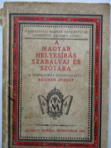 Bogner Jzsef - A magyar helyesrs szablyai s sztra.A szablyokat sszefoglalta : Bogner Jzsef. Jugoszlviai Magyar Npknyvtr.