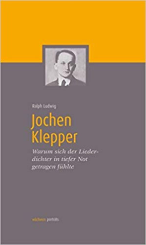 Ralph Ludwig - Jochen Klepper - Warum sich der Liederdichter in tiefster Not getragen fhlte