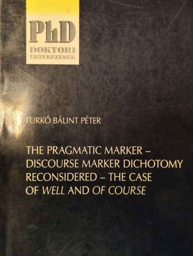 Furk� B�lint P�ter - The Pragmatic Marker - Discourse Marker Dichotomy Reconsidered - The Case of Well and Of course